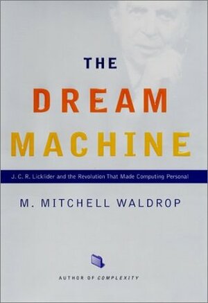 The Dream Machine: J. C. R. Licklider and the Revolution That Made Computing Personal by M. Mitchell Waldrop