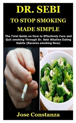 Dr. Sebi to Stop Smoking Made Simple: The Total Guide on How to Effectively Cure and Quit smoking Through Dr. Sebi Alkaline Eating Habits (Reverse smo by Jose Constanza