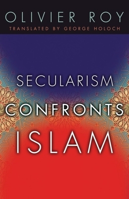 Secularism Confronts Islam by Olivier Roy