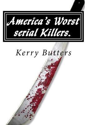 America's Worst serial Killers. by Kerry Butters