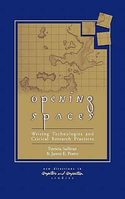 Opening Spaces: Writing Technologies and Critical Research Practices by Patricia Sullivan, James Porter