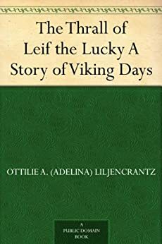 The Thrall of Leif the Lucky A Story of Viking Days by Ottilie A. Liljencrantz