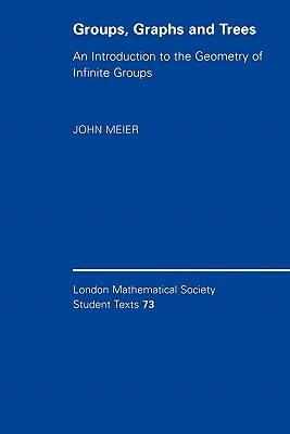 Groups, Graphs and Trees: An Introduction to the Geometry of Infinite Groups by John Meier
