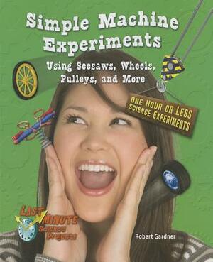 Simple Machine Experiments Using Seesaws, Wheels, Pulleys, and More: One Hour or Less Science Experiments by Robert Gardner