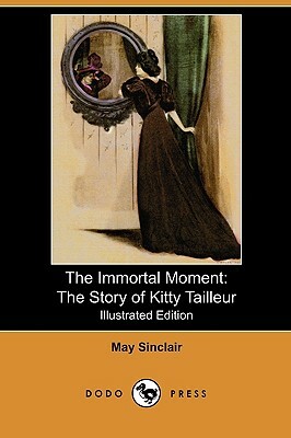 The Immortal Moment: The Story of Kitty Tailleur (Illustrated Edition) (Dodo Press) by May Sinclair