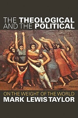 The Theological and the Political: On the Weight of the World by Mark Lewis Taylor