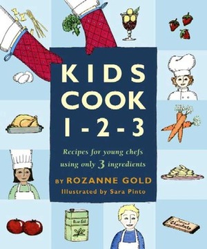 Kids Cook 1-2-3: Recipes for Young Chefs Using Only 3 Ingredients by Sara Pinto, Rozanne Gold