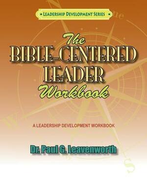 The Bible-Centered Leader Workbook: A workbook for Younger Emerging Leaders by Paul G. Leavenworth
