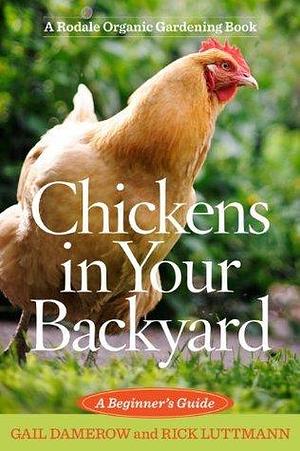 Chickens in Your Backyard: A Beginner's Guide by Gail Damerow, Gail Damerow