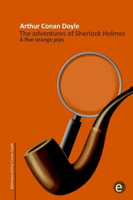 The five orange pips: The adventures of Sherlock Holmes by Arthur Conan Doyle