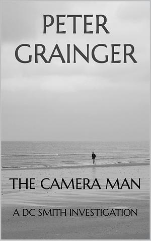 The Camera Man: A DC Smith Investigation by Peter Grainger, Peter Grainger