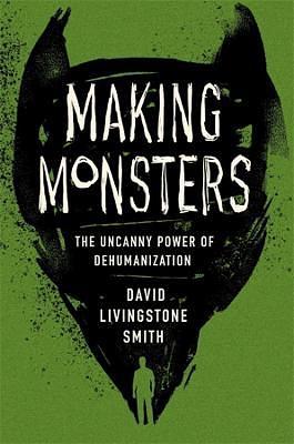 Making Monsters: The Uncanny Power of Dehumanization by David Livingstone Smith
