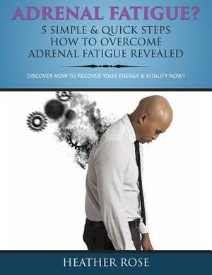 Adrenal Fatigue?: 5 Simple & Quick Steps How To Overcome Adrenal Fatigue Revealed: Discover How To Recover Your Energy & Vitality Now! by Heather Rose