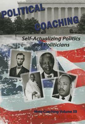 Political Coaching: Self-Actualizing Politics and Politicians by L. Michael Hall