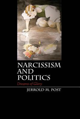 Narcissism and Politics by Jerrold M. Post