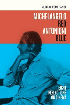 Michelangelo Red Antonioni Blue: Eight Reflections on Cinema by Murray Pomerance