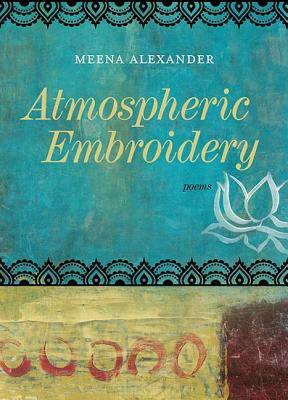 Atmospheric Embroidery: Poems by Meena Alexander