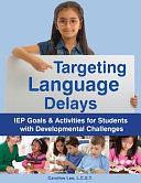 Targeting Language Delays: IEP Goals &amp; Activities for Students with Developmental Challenges by Caroline Lee