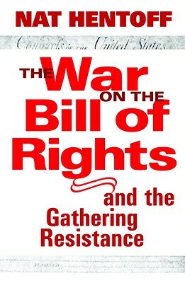 The War on the Bill of Rights-And the Gathering Resistance by Nat Hentoff