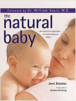 The Natural Baby: An instinctive approach to nuturing your infant by Anthea Sieveking, William Sears, Janet Balaskas