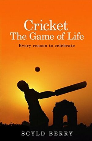 Cricket: The Game of Life: Every Reason to Celebrate by Scyld Berry
