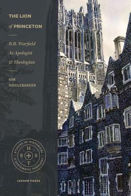 The Lion of Princeton: B.B. Warfield as Apologist and Theologian by Kim Riddlebarger