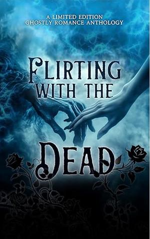 Flirting with the Dead: A Limited Edition Ghostly Romance Anthology by A.J. Moran, N.A. Jameson, Leslie Ayla, Sullyn Shaw, Daphinie Cramsie, Miranda May, Odrovir Draco, G.R. Loreweaver, Sonya Lawson, Tericka Black