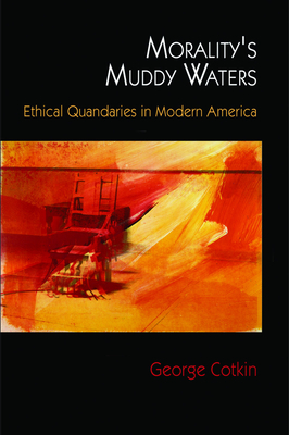 Morality's Muddy Waters: Ethical Quandaries in Modern America by George Cotkin