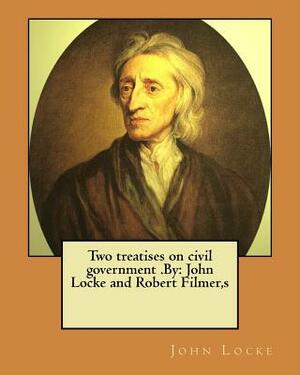 Two treatises on civil government .By: John Locke and Robert Filmer, s by John Locke, S. Robert Filmer