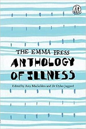 The Emma Press Anthology of Illness by Amy Mackelden, Dylan Jaggard