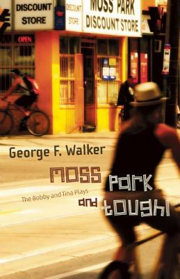 Moss Park and Tough!: The Bobby and Tina Plays by George F. Walker
