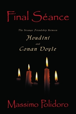 Final Seance: The Strange Friendship Between Houdini and Conan Doyle by Massimo Polidoro