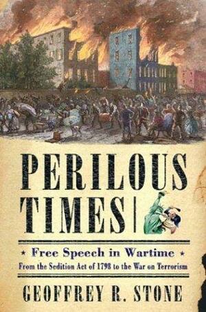 Perilous Times: Free Speech in Wartime from the Sedition Act of 1798 to the War on Terrorism by Geoffrey R. Stone