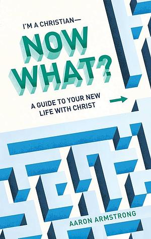 I'm a Christian―Now What?: A Guide to Your New Life With Christ by Carolyn Weber, Aaron Armstrong, Aaron Armstrong