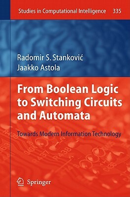 From Boolean Logic to Switching Circuits and Automata: Towards Modern Information Technology by Radomir S. Stankovic, Jaakko Astola