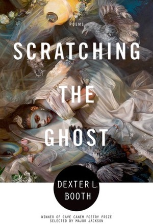 Scratching the Ghost: Poems by Dexter L. Booth