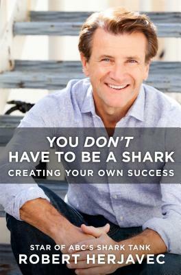 You Don't Have to Be a Shark: Creating Your Own Success by Robert Herjavec, John Lawrence Reynolds