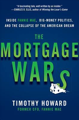The Mortgage Wars: Inside Fannie Mae, Big-Money Politics, and the Collapse of the American Dream by Timothy Howard