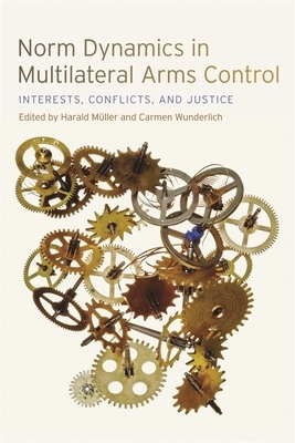 Norm Dynamics in Multilateral Arms Control: Interests, Conflicts, and Justice by 