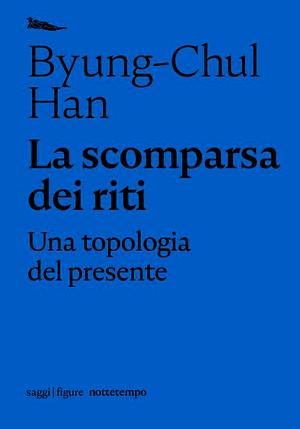 La scomparsa dei riti. Una topologia del presente by Byung-Chul Han