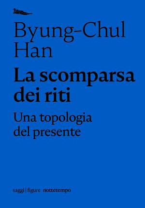 La scomparsa dei riti. Una topologia del presente by Byung-Chul Han