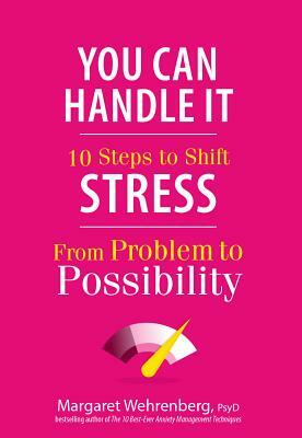 You Can Handle It: 10 Steps to Shift Stress from Problem to Possibility by Margaret Wehrenberg