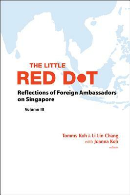 Little Red Dot, The: Reflections of Foreign Ambassadors on Singapore - Volume III by 