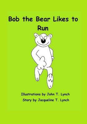 Bob the Bear Likes to Run by Jacqueline T. Lynch