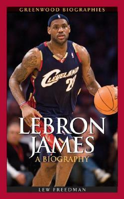 Lebron James: A Biography by Lew Freedman