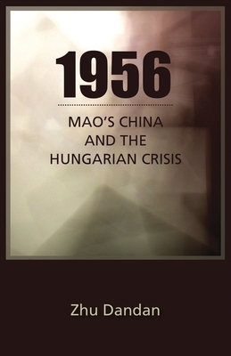 1956: Mao's China and the Hungarian Crisis by Zhu Dandan