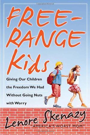 Free-Range Kids: Giving Our Children the Freedom We Had Without Going Nuts with Worry by Lenore Skenazy