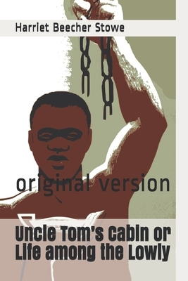 Uncle Tom's Cabin or Life among the Lowly: original version by Harriet Beecher Stowe