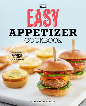 The Easy Appetizer Cookbook: No-Fuss Recipes for Any Occasion by Sarah Walker Caron