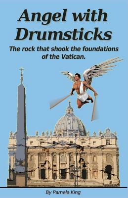 Angel with Drumsticks: The rock that shook the foundations of the Vatican by Pamela King